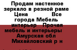 Продам настенное зеркало в резной раме › Цена ­ 20 000 - Все города Мебель, интерьер » Прочая мебель и интерьеры   . Амурская обл.,Михайловский р-н